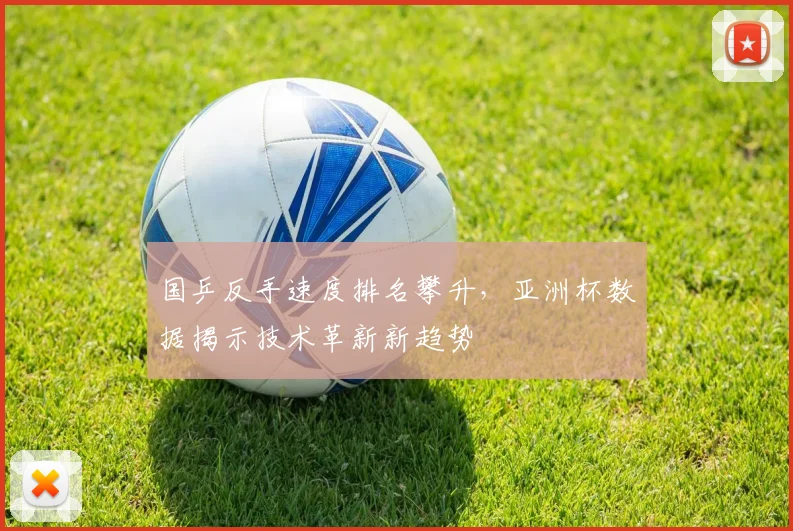 国乒反手速度排名攀升，亚洲杯数据揭示技术革新新趋势