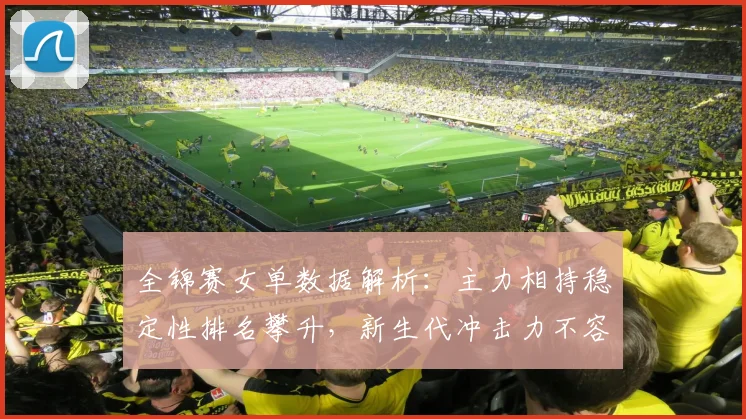 全锦赛女单数据解析：主力相持稳定性排名攀升，新生代冲击力不容忽视
