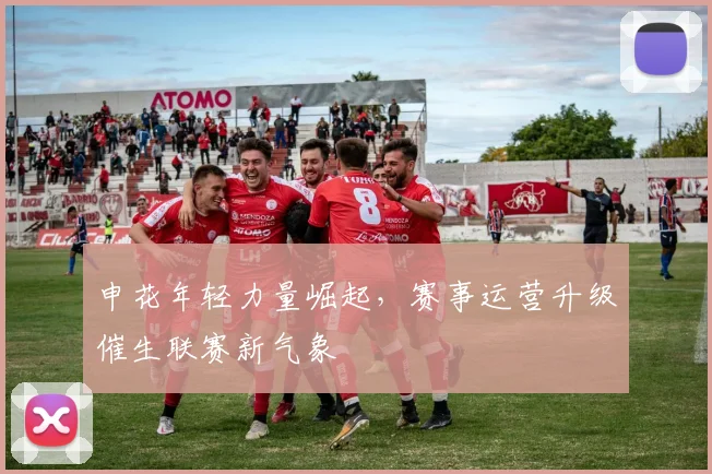 申花年轻力量崛起,赛事运营升级催生联赛新气象