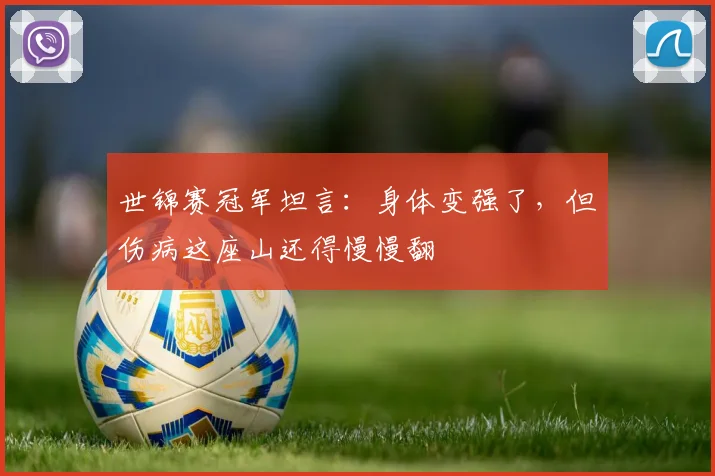 世锦赛冠军坦言:身体变强了,但伤病这座山还得慢慢翻