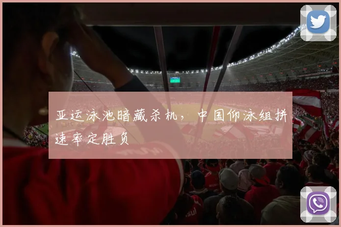 亚运泳池暗藏杀机，中国仰泳组拼速率定胜负