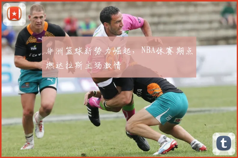 非洲篮球新势力崛起,NBA休赛期点燃达拉斯主场激情