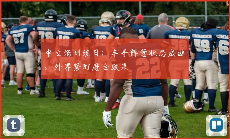 中立场训练日:车手阵营状态成谜,外界紧盯磨合效果