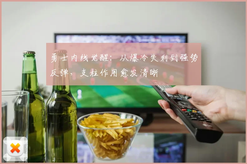 勇士内线觉醒：从爆冷失利到强势反弹，支柱作用愈发清晰