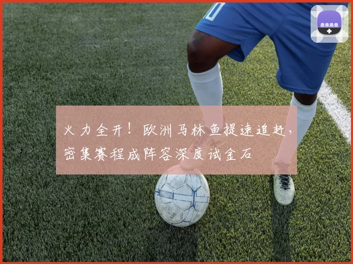 火力全开!欧洲马林鱼提速追赶,密集赛程成阵容深度试金石