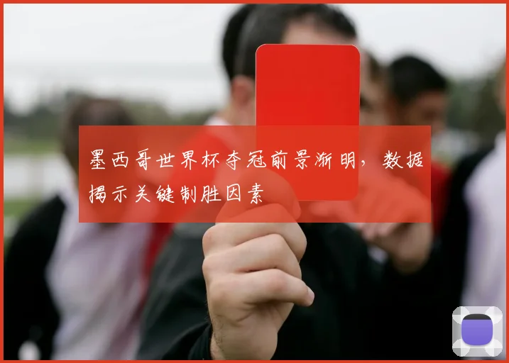 墨西哥世界杯夺冠前景渐明,数据揭示关键制胜因素