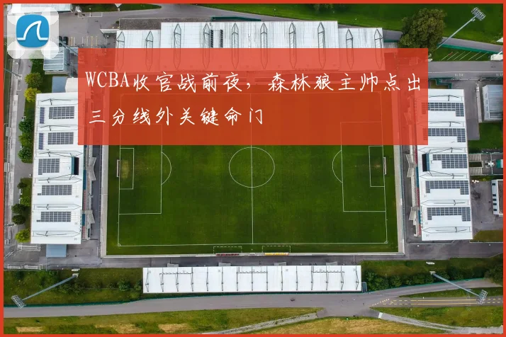 WCBA收官战前夜,森林狼主帅点出三分线外关键命门